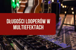 Długość efektu looper w multiefektach gitarowych - porównanie