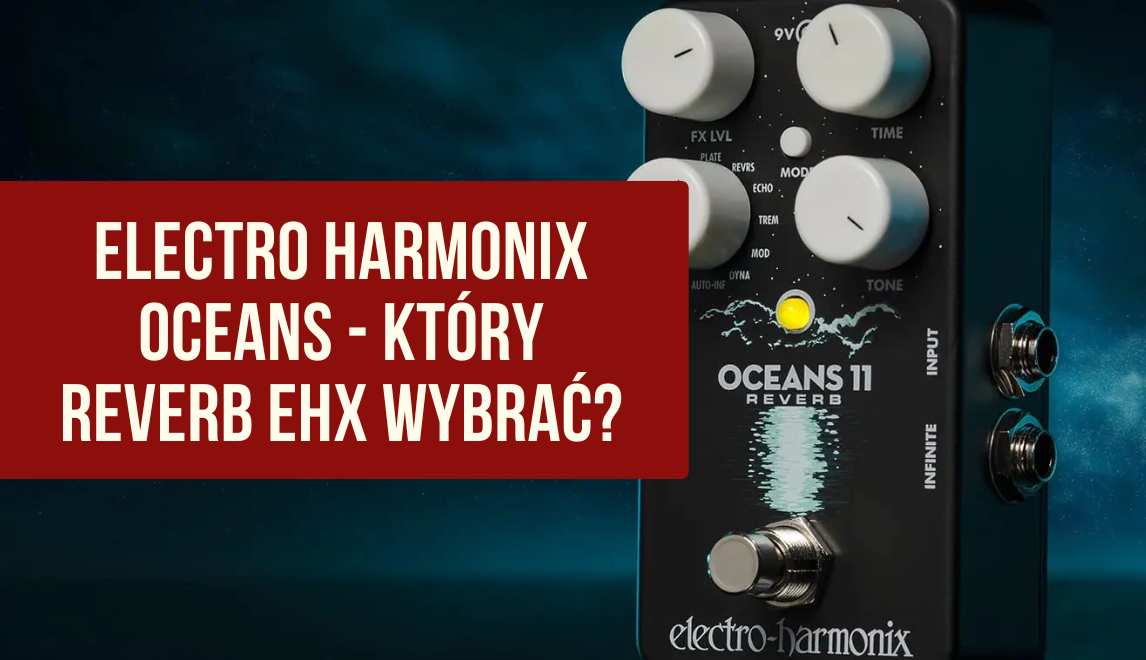 Gdzie kupić Electro Harmonix Oceans 12 i EHX Oceans 11? Najlepsze reverby gitarowe Electro Harmonix do ambientu, rocka i worship