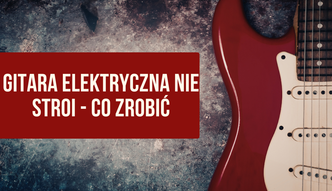 Gitara nie stroi i szybko się rozstraja? 7 najczęstszych przyczyn, regulacja i najlepsze akcesoria do stabilnego stroju