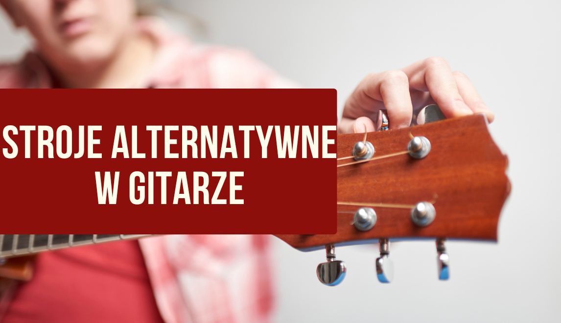 Stroje alternatywne w gitarze - Drop D, Open G, DADGAD, Eb i Drop C