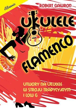 Ukulele flamenco - utwory na ukulele w stroju tradycyjnym i low G