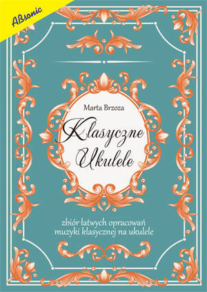 Klasyczne ukulele - zbiór łatwych opracowań muzyki klasycznej na ukulele z nutami uzupełnionymi tabulaturą